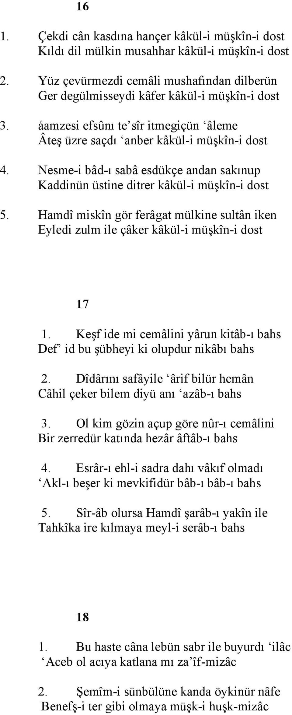 Hamdî miskîn gör ferâgat mülkine sultân iken Eyledi zulm ile çâker kâkül-i müşkîn-i dost 17 1. Keşf ide mi cemâlini yârun kitâb-ı bahs Def id bu şübheyi ki olupdur nikâbı bahs 2.