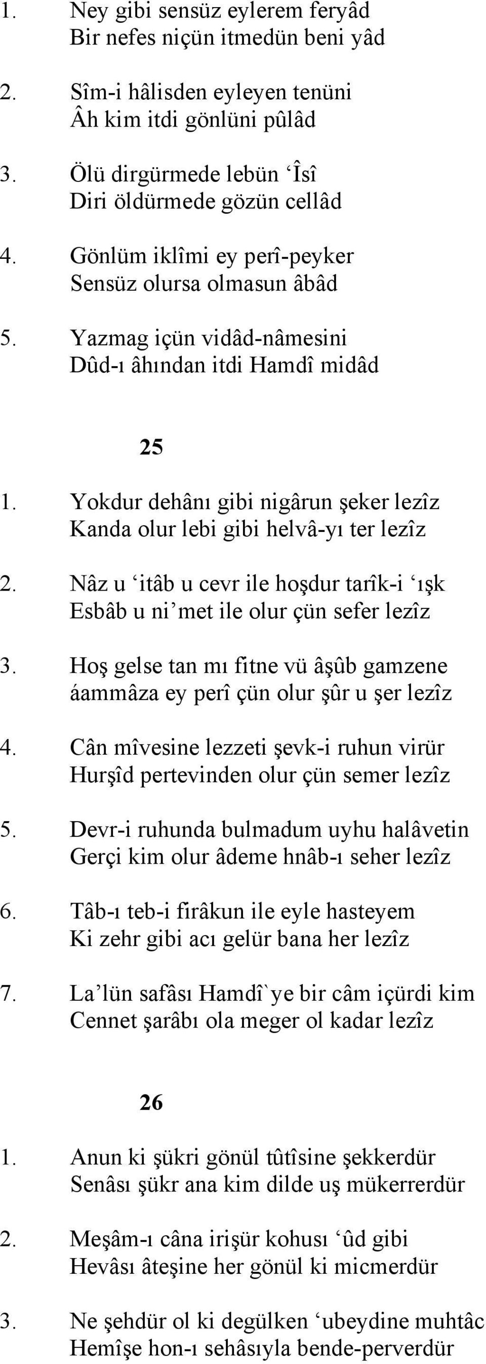 Yokdur dehânı gibi nigârun şeker lezîz Kanda olur lebi gibi helvâ-yı ter lezîz 2. Nâz u itâb u cevr ile hoşdur tarîk-i ışk Esbâb u ni met ile olur çün sefer lezîz 3.