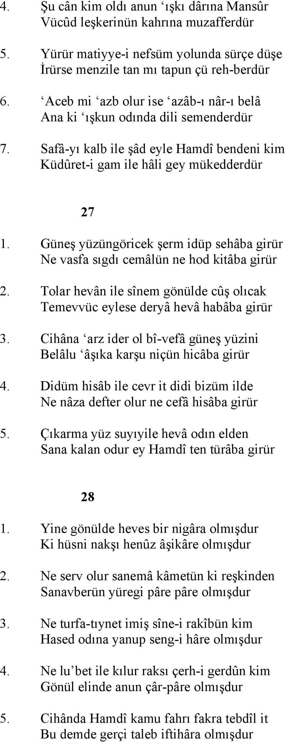 Güneş yüzüngöricek şerm idüp sehâba girür Ne vasfa sıgdı cemâlün ne hod kitâba girür 2. Tolar hevân ile sînem gönülde cûş olıcak Temevvüc eylese deryâ hevâ habâba girür 3.