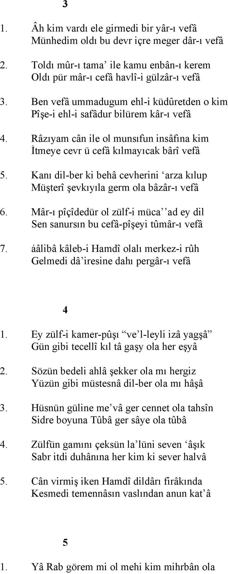 Kanı dil-ber ki behâ cevherini arza kılup Müşterî şevkıyıla germ ola bâzâr-ı vefâ 6. Mâr-ı pîçîdedür ol zülf-i müca ad ey dil Sen sanursın bu cefâ-pîşeyi tûmâr-ı vefâ 7.