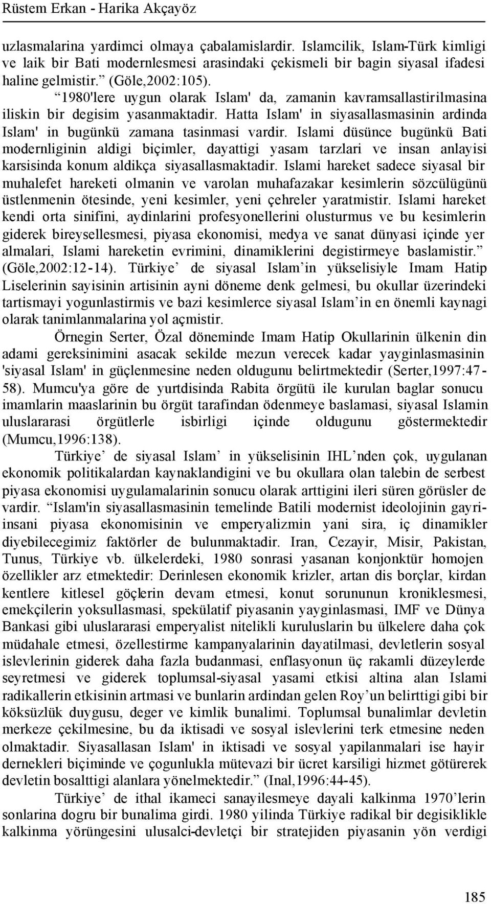 1980'lere uygun olarak Islam' da, zamanin kavramsallastirilmasina iliskin bir degisim yasanmaktadir. Hatta Islam' in siyasallasmasinin ardinda Islam' in bugünkü zamana tasinmasi vardir.