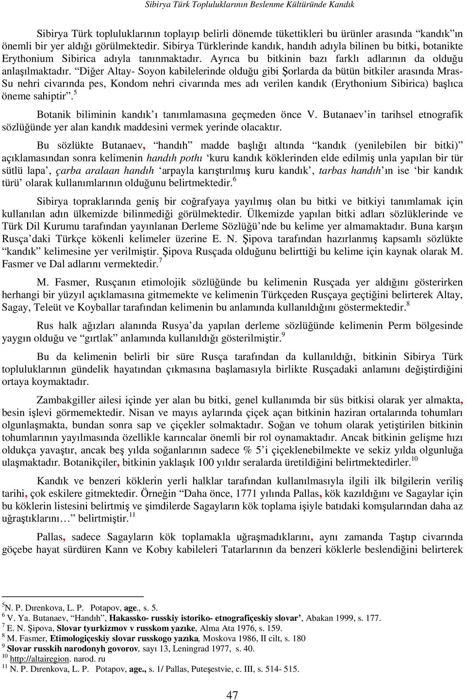 Diğer Altay- Soyon kabilelerinde olduğu gibi Şorlarda da bütün bitkiler arasında Mras- Su nehri civarında pes, Kondom nehri civarında mes adı verilen kandık (Erythonium Sibirica) başlıca öneme