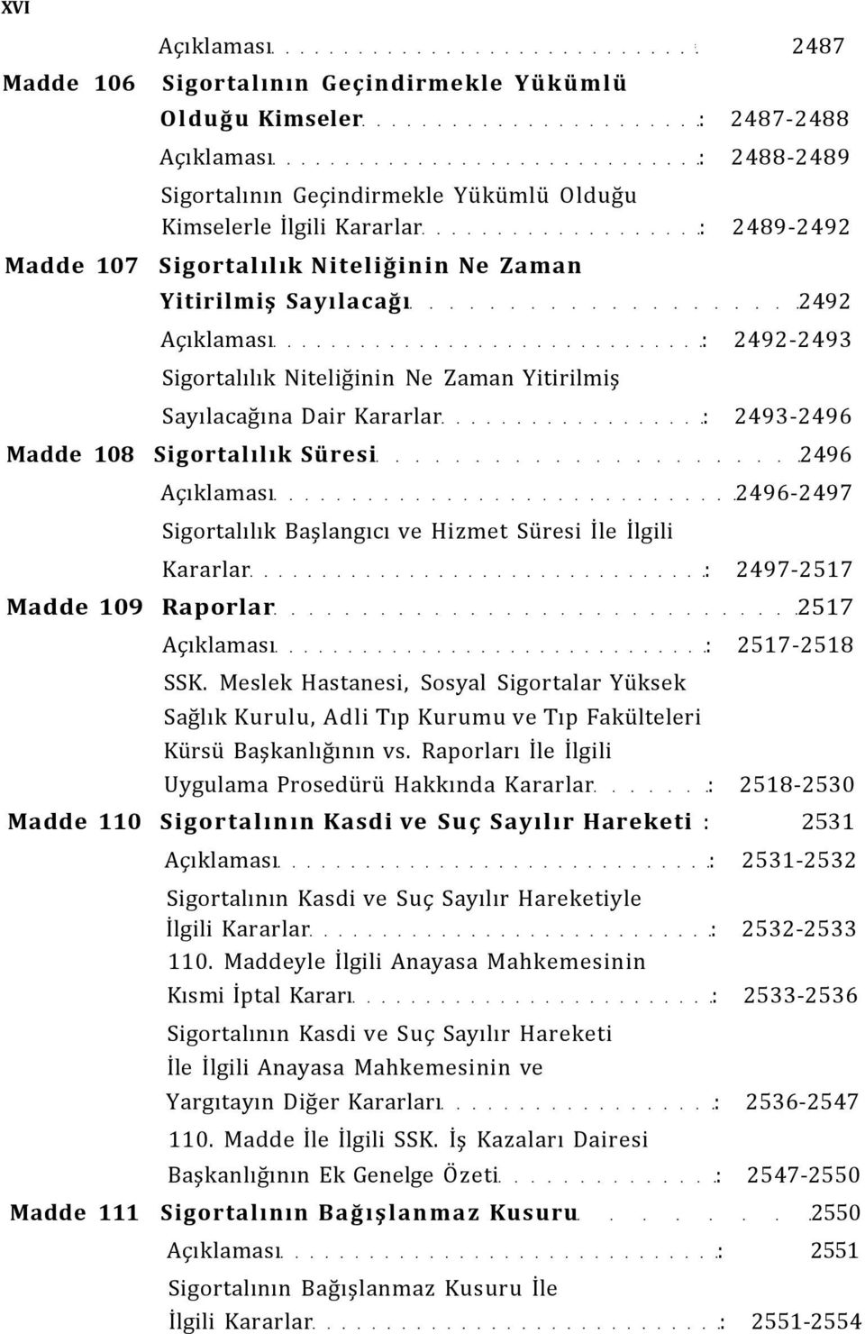 Sigortalılık Süresi 2496 Açıklaması 2496-2497 Sigortalılık Başlangıcı ve Hizmet Süresi İle İlgili Kararlar : 2497-2517 Madde 109 Raporlar 2517 Açıklaması : 2517-2518 SSK.