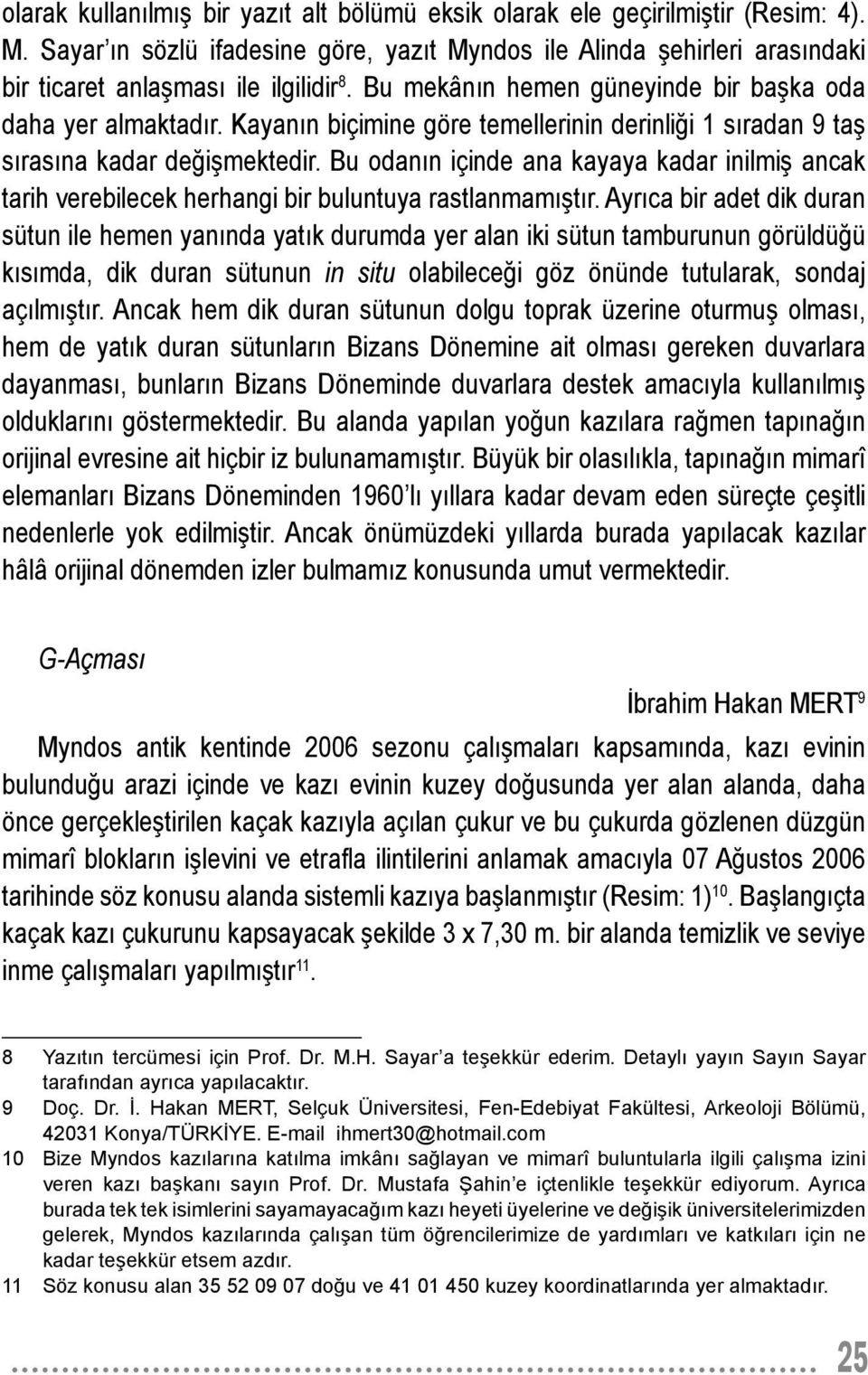 Bu odan n içinde ana kayaya kadar inilmi ancak tarih verebilecek herhangi bir buluntuya rastlanmam t r.