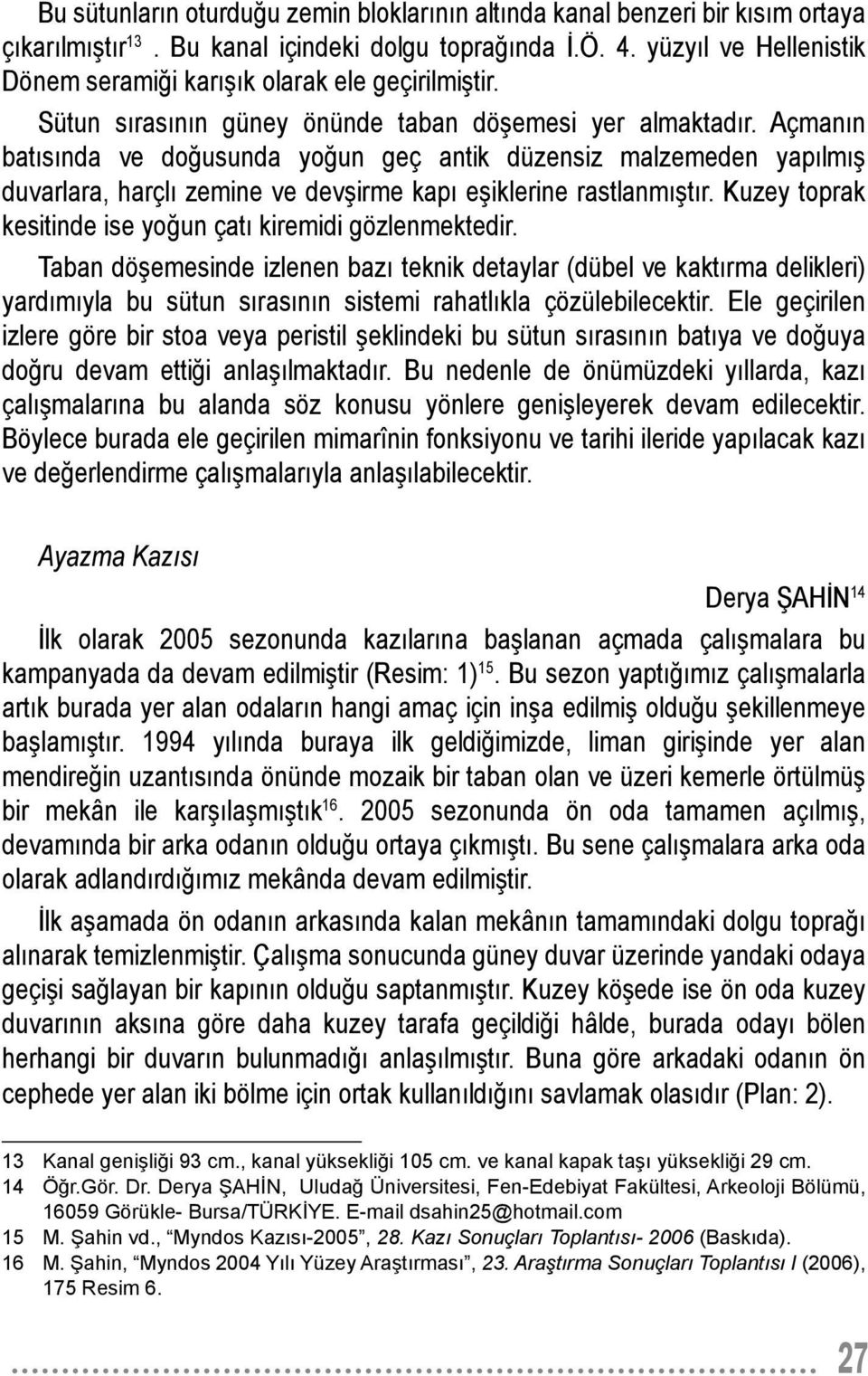 Açman n bat s nda ve do usunda yo un geç antik düzensiz malzemeden yap lm duvarlara, harçl zemine ve dev irme kap e iklerine rastlanm t r. Kuzey toprak kesitinde ise yo un çat kiremidi gözlenmektedir.