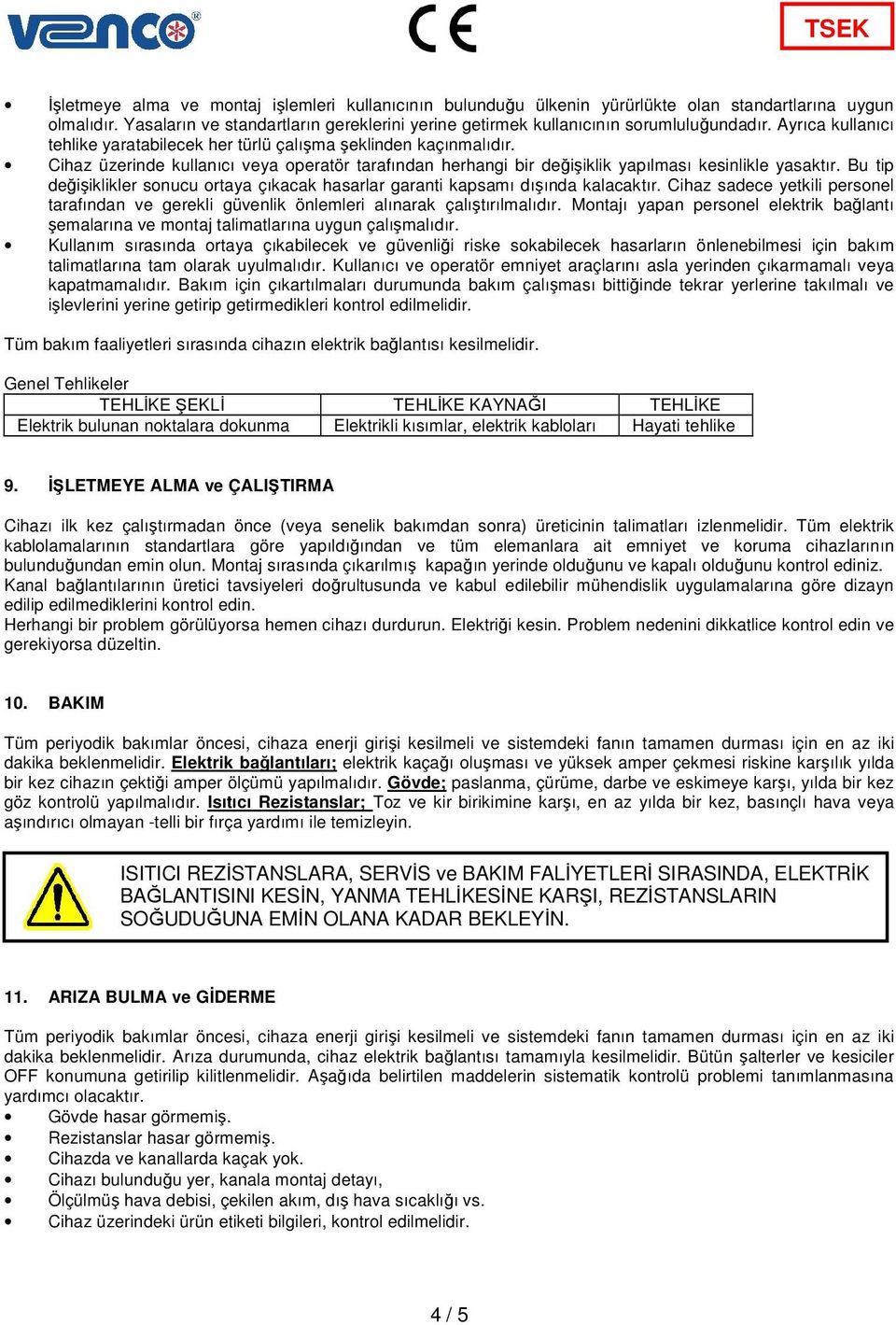 Bu tip değişiklikler sonucu ortaya çıkacak hasarlar garanti kapsamı dışında kalacaktır. Cihaz sadece yetkili personel tarafından ve gerekli güvenlik önlemleri alınarak çalıştırılmalıdır.