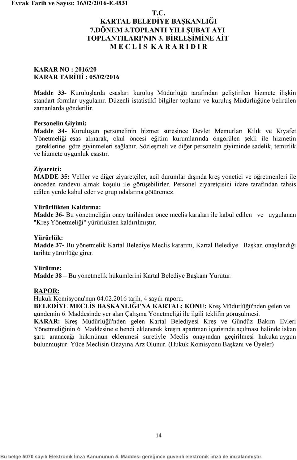 Personelin Giyimi: Madde 34- Kuruluşun personelinin hizmet süresince Devlet Memurları Kılık ve Kıyafet Yönetmeliği esas alınarak, okul öncesi eğitim kurumlarında öngörülen şekli ile hizmetin