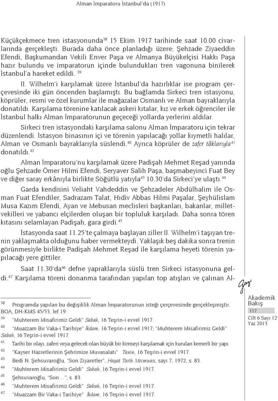 İstanbul a hareket edildi. 39 II. Wilhelm i karşılamak üzere İstanbul da hazırlıklar ise program çerçevesinde iki gün öncenden başlamıştı.