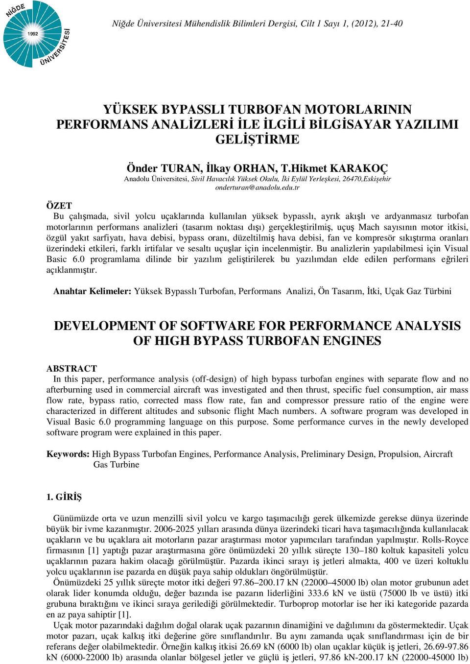 r ÖZE Bu çlışmd, sivil yolu uçklrınd kullnıln yüksek bypsslı, yrık kışlı ve rdynmsız urbon moorlrının perormns nlizleri (srım noksı dışı) gerçekleşirilmiş, uçuş Mh syısının moor ikisi, özgül ykı