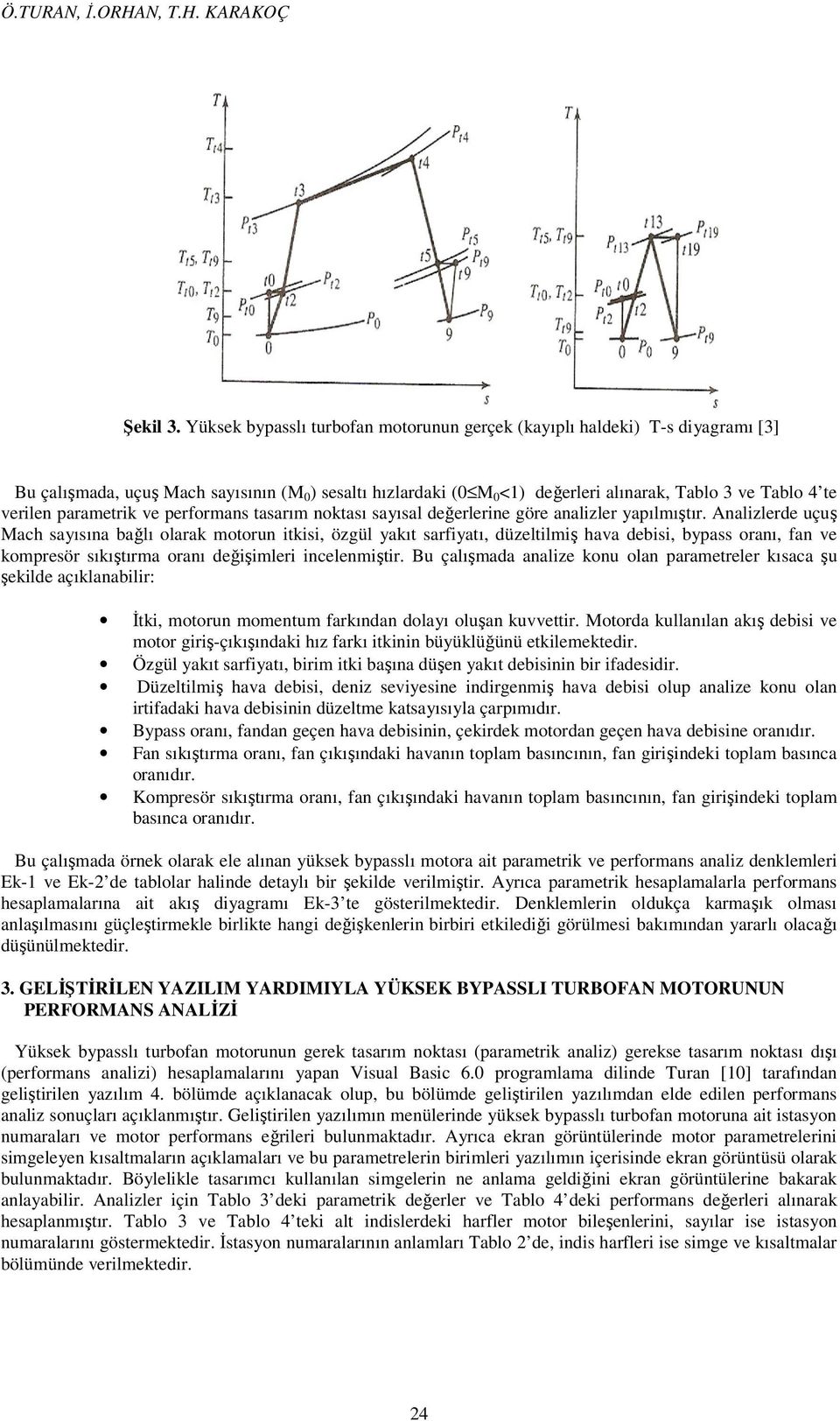 syısl değerlerine göre nlizler ypılmışır. Anlizlerde uçuş Mh syısın bğlı olrk moorun ikisi, özgül ykı sriyı, düzelilmiş hv debisi, bypss ornı, n ve kompresör sıkışırm ornı değişimleri inelenmişir.