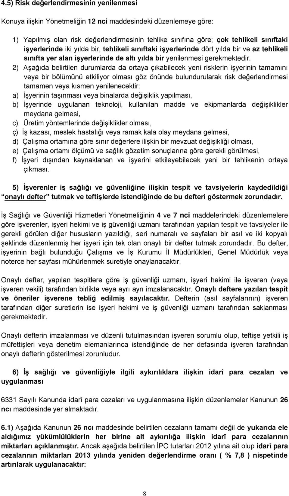 2) Aşağıda belirtilen durumlarda da ortaya çıkabilecek yeni risklerin işyerinin tamamını veya bir bölümünü etkiliyor olması göz önünde bulundurularak risk değerlendirmesi tamamen veya kısmen