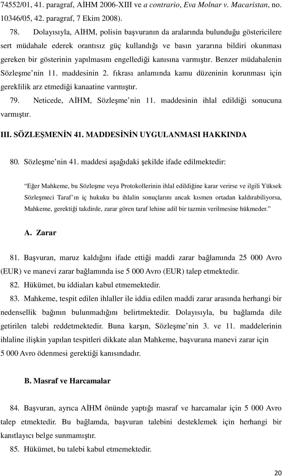 engellediği kanısına varmıştır. Benzer müdahalenin Sözleşme nin 11. maddesinin 2. fıkrası anlamında kamu düzeninin korunması için gereklilik arz etmediği kanaatine varmıştır. 79.