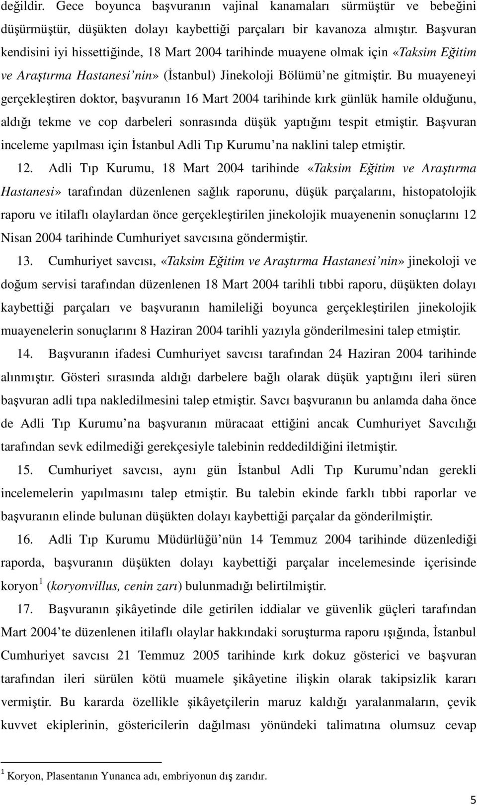 Bu muayeneyi gerçekleştiren doktor, başvuranın 16 Mart 2004 tarihinde kırk günlük hamile olduğunu, aldığı tekme ve cop darbeleri sonrasında düşük yaptığını tespit etmiştir.