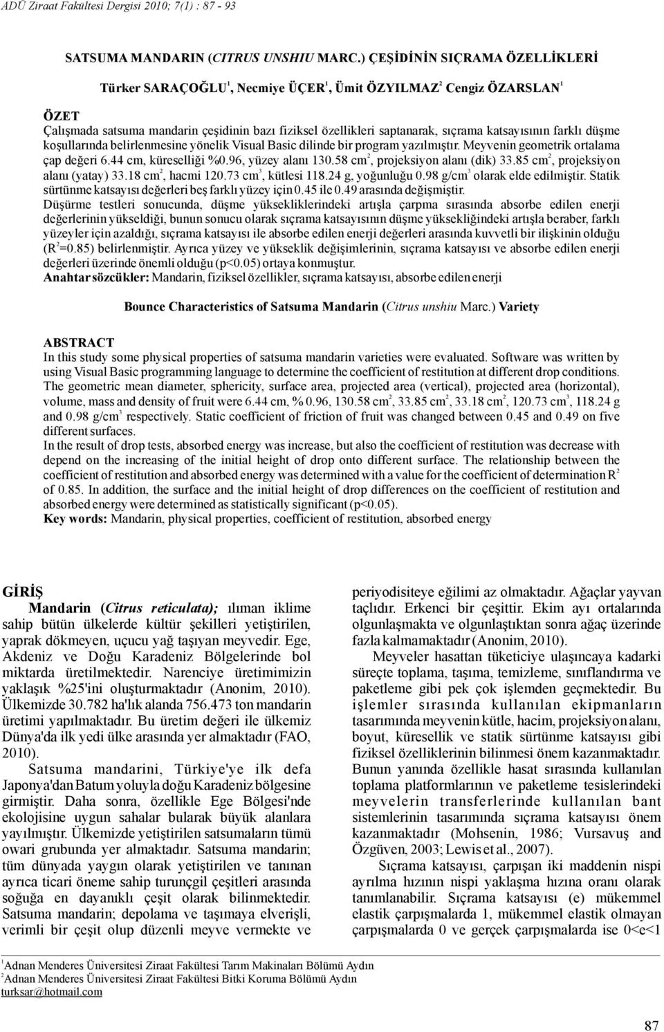 farklı düşme koşullarındabelirlenmesineyönelikvisualbasicdilindebirprogramyazılmıştır.meyveningeometrikortalama çap değeri 6.44 cm, küreselliği %0.96, yüzey alanı 130.58 cm,projeksiyon alanı (dik) 33.