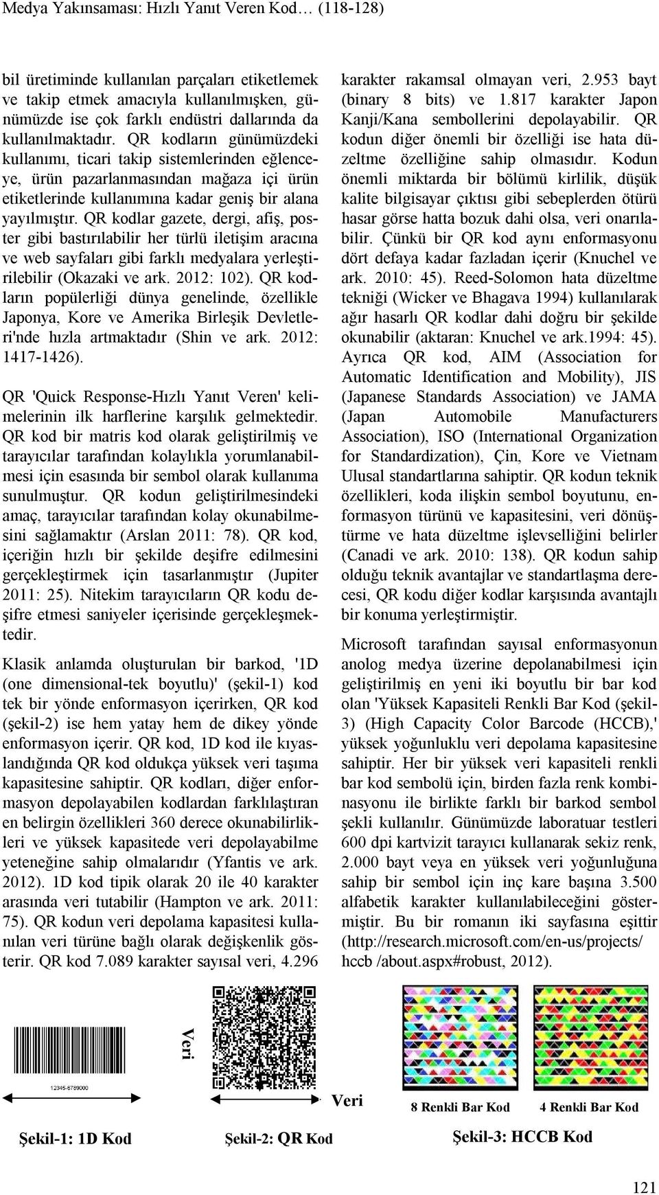 QR kodlar gazete, dergi, afiş, poster gibi bastırılabilir her türlü iletişim aracına ve web sayfaları gibi farklı medyalara yerleştirilebilir (Okazaki ve ark. 2012: 102).