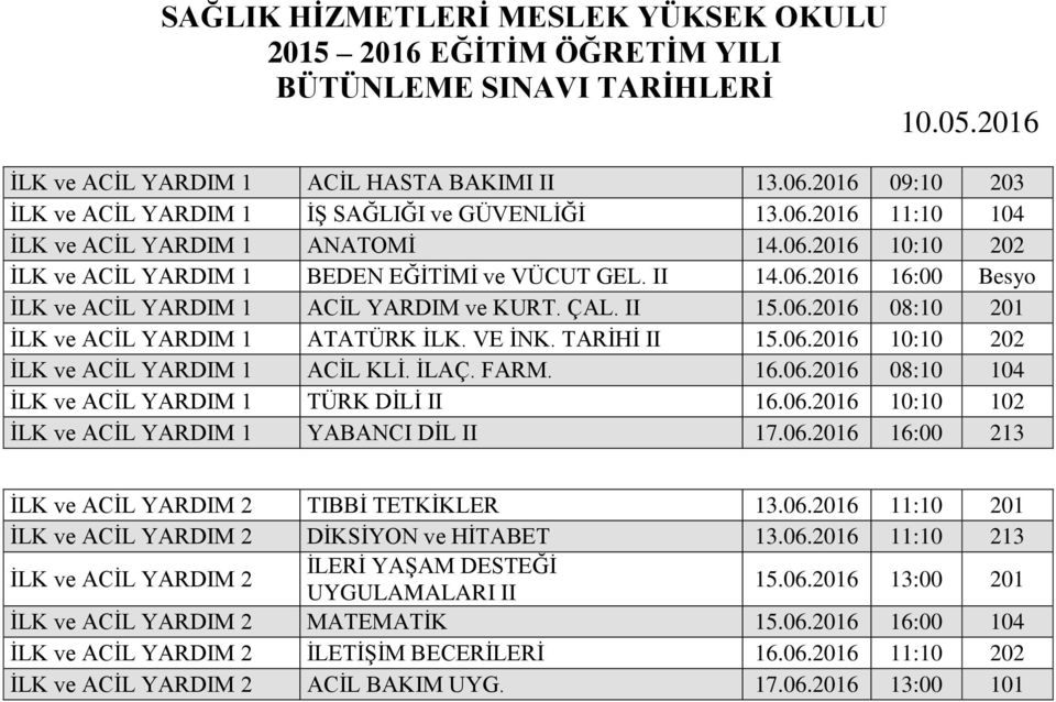 İLAÇ. FARM. 16.06.2016 08:10 104 İLK ve ACİL YARDIM 1 TÜRK DİLİ II 16.06.2016 10:10 102 İLK ve ACİL YARDIM 1 YABANCI DİL II 17.06.2016 16:00 213 İLK ve ACİL YARDIM 2 TIBBİ TETKİKLER 13.06.2016 11:10 201 İLK ve ACİL YARDIM 2 DİKSİYON ve HİTABET 13.