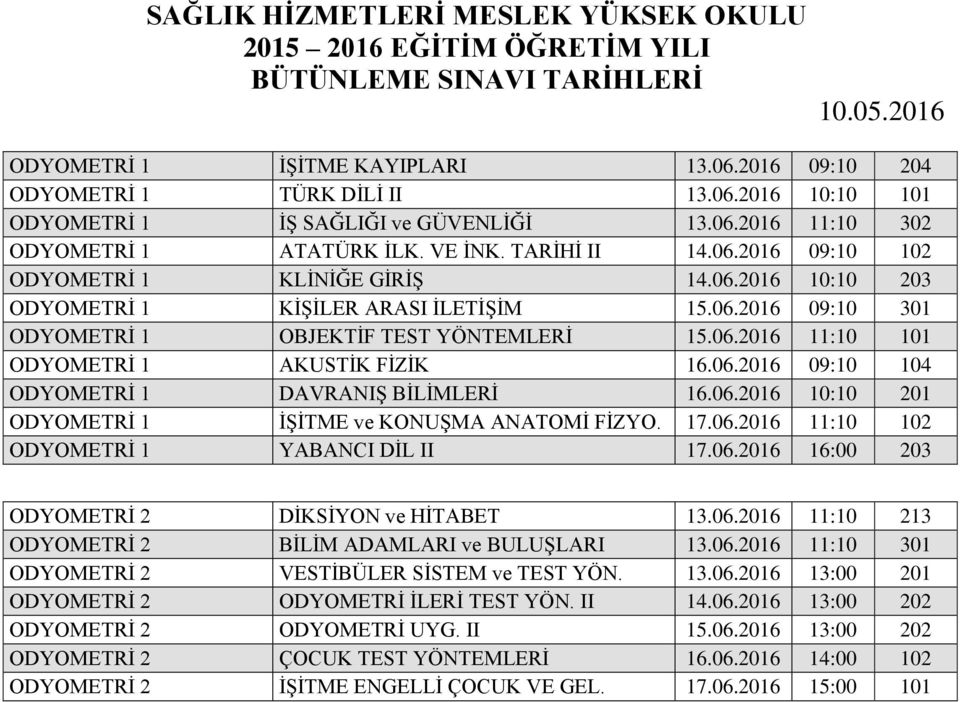 06.2016 09:10 104 ODYOMETRİ 1 DAVRANIŞ BİLİMLERİ 16.06.2016 10:10 201 ODYOMETRİ 1 İŞİTME ve KONUŞMA ANATOMİ FİZYO. 17.06.2016 11:10 102 ODYOMETRİ 1 YABANCI DİL II 17.06.2016 16:00 203 ODYOMETRİ 2 DİKSİYON ve HİTABET 13.