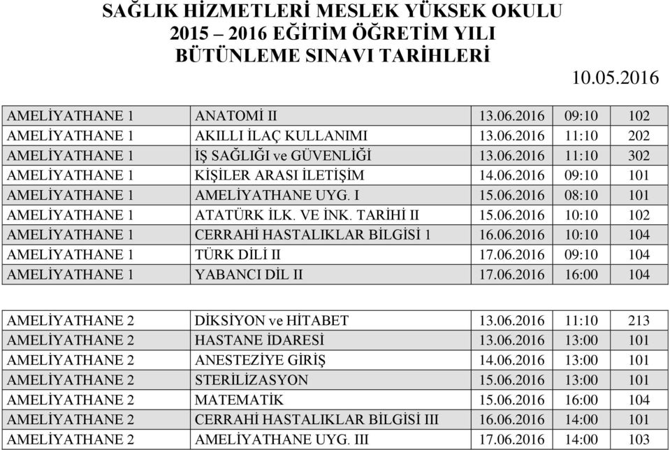 06.2016 09:10 104 AMELİYATHANE 1 YABANCI DİL II 17.06.2016 16:00 104 AMELİYATHANE 2 DİKSİYON ve HİTABET 13.06.2016 11:10 213 AMELİYATHANE 2 HASTANE İDARESİ 13.06.2016 13:00 101 AMELİYATHANE 2 ANESTEZİYE GİRİŞ 14.