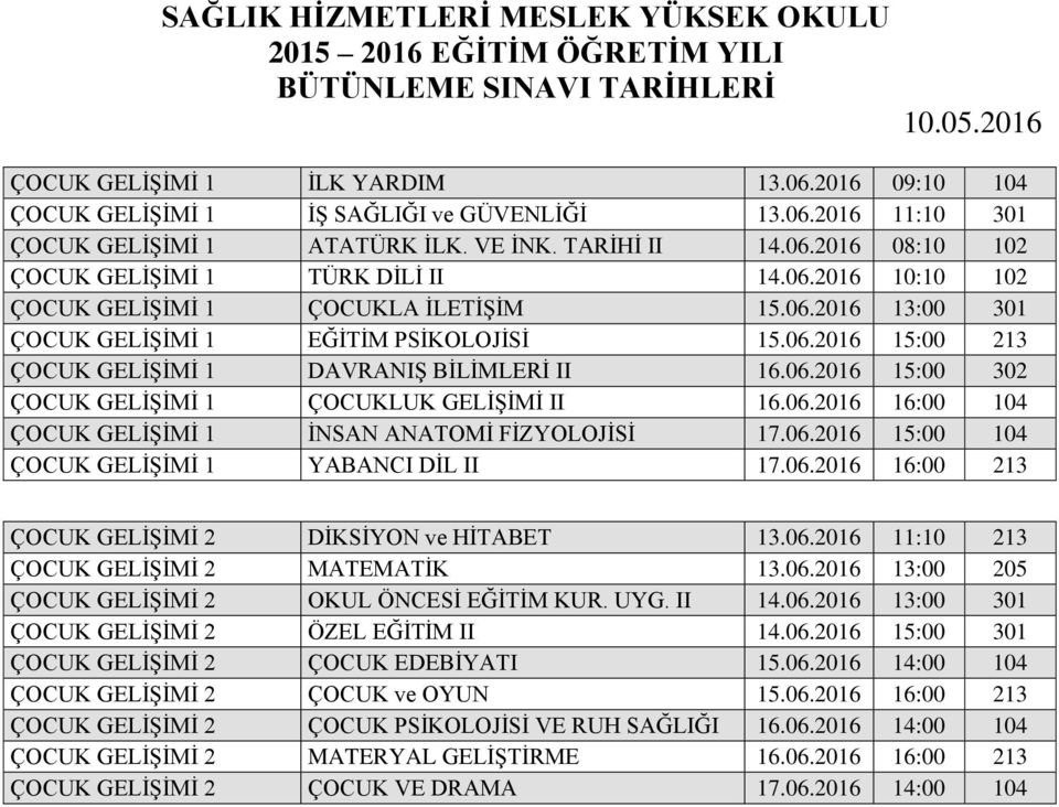 06.2016 16:00 104 ÇOCUK GELİŞİMİ 1 İNSAN ANATOMİ FİZYOLOJİSİ 17.06.2016 15:00 104 ÇOCUK GELİŞİMİ 1 YABANCI DİL II 17.06.2016 16:00 213 ÇOCUK GELİŞİMİ 2 DİKSİYON ve HİTABET 13.06.2016 11:10 213 ÇOCUK GELİŞİMİ 2 MATEMATİK 13.