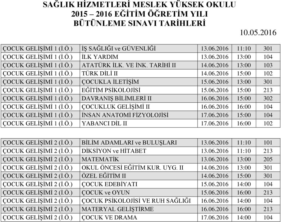 06.2016 15:00 302 ÇOCUK GELİŞİMİ 1 (İ.Ö.) ÇOCUKLUK GELİŞİMİ II 16.06.2016 16:00 104 ÇOCUK GELİŞİMİ 1 (İ.Ö.) İNSAN ANATOMİ FİZYOLOJİSİ 17.06.2016 15:00 104 ÇOCUK GELİŞİMİ 1 (İ.Ö.) YABANCI DİL II 17.06.2016 16:00 102 ÇOCUK GELİŞİMİ 2 (İ.