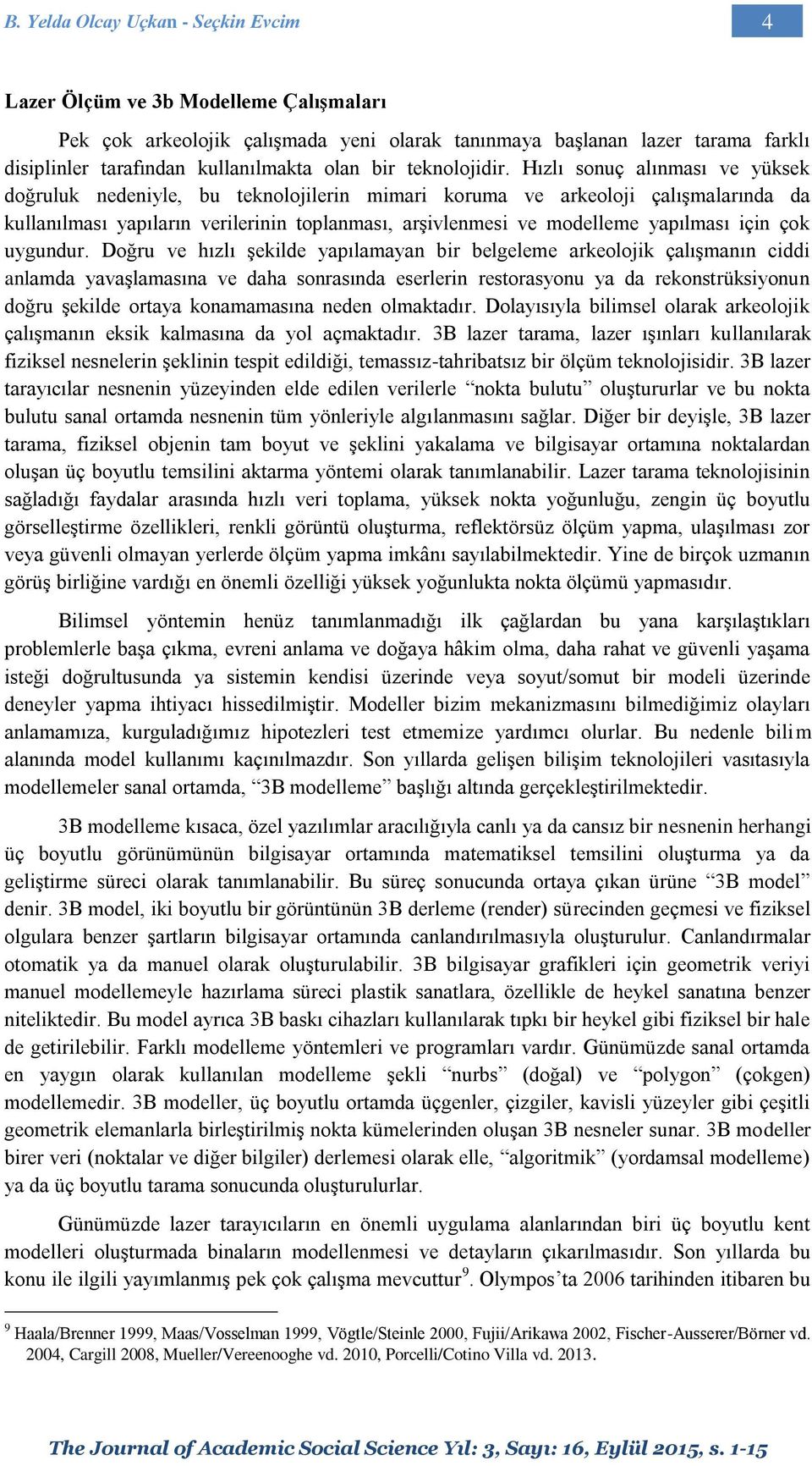 Hızlı sonuç alınması ve yüksek doğruluk nedeniyle, bu teknolojilerin mimari koruma ve arkeoloji çalışmalarında da kullanılması yapıların verilerinin toplanması, arşivlenmesi ve modelleme yapılması