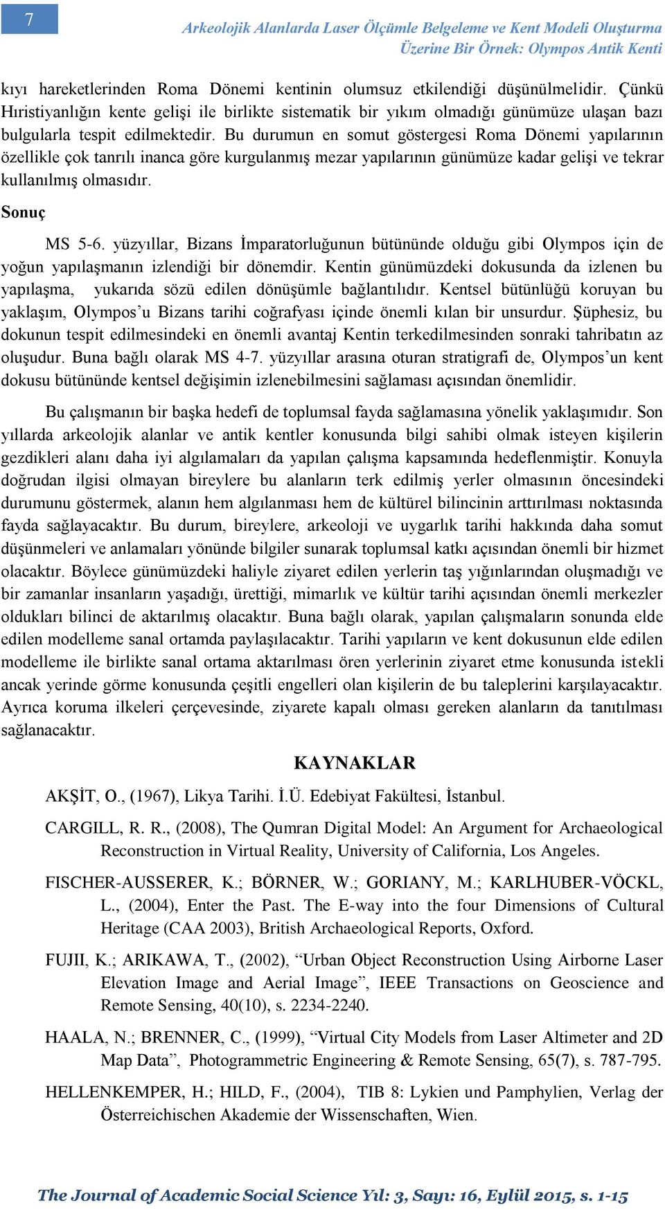 Bu durumun en somut göstergesi Roma Dönemi yapılarının özellikle çok tanrılı inanca göre kurgulanmış mezar yapılarının günümüze kadar gelişi ve tekrar kullanılmış olmasıdır. Sonuç MS 5-6.