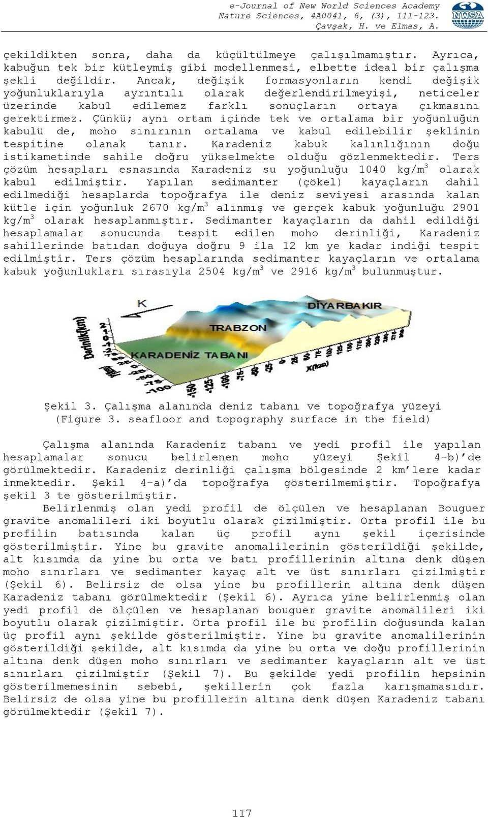 Çünkü; aynı ortam içinde tek ve ortalama bir yoğunluğun kabulü de, moho sınırının ortalama ve kabul edilebilir şeklinin tespitine olanak tanır.