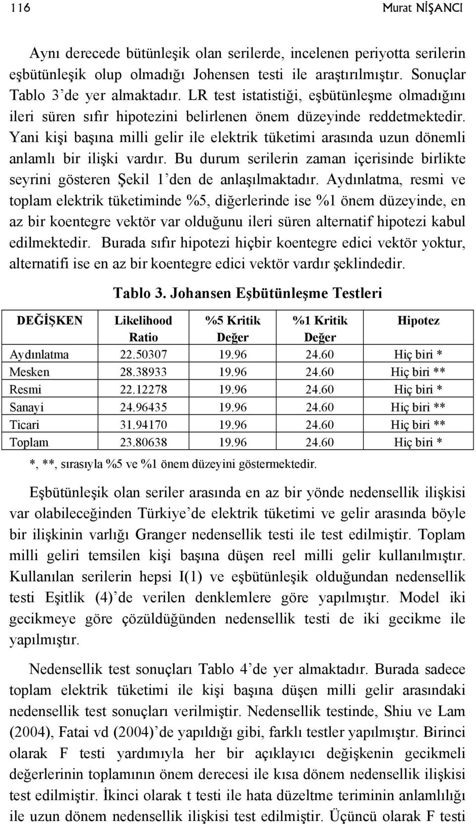 Yani kişi başına milli gelir ile elektrik tüketimi arasında uzun dönemli anlamlı bir ilişki vardır. Bu durum serilerin zaman içerisinde birlikte seyrini gösteren Şekil den de anlaşılmaktadır.