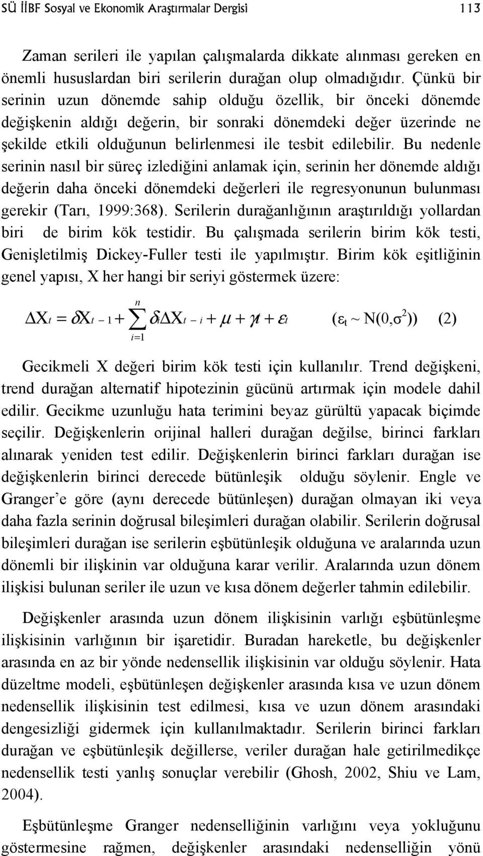 Bu nedenle serinin nasıl bir süreç izlediğini anlamak için, serinin her dönemde aldığı değerin daha önceki dönemdeki değerleri ile regresyonunun bulunması gerekir (Tarı, 999:368).