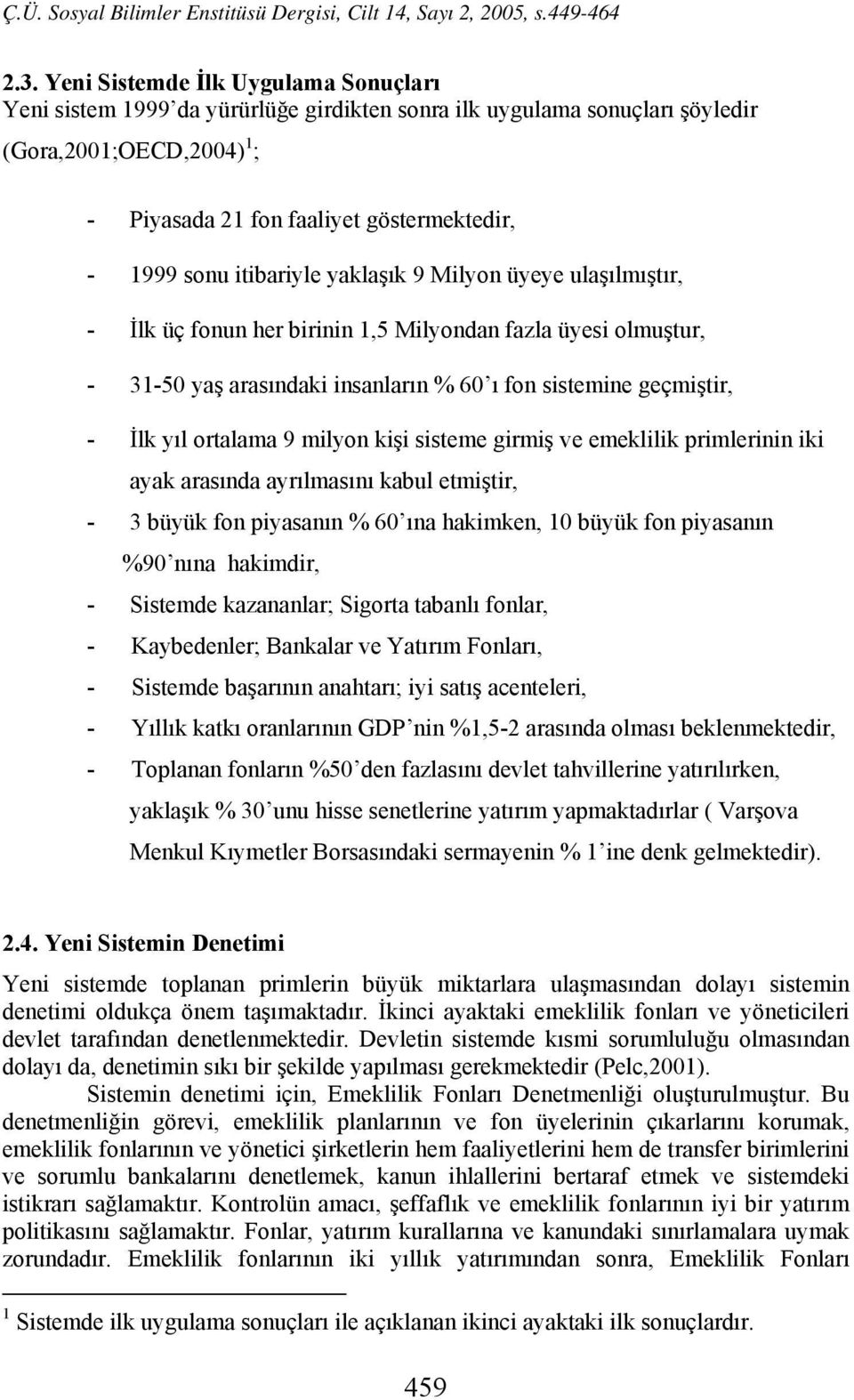 ortalama 9 milyon kişi sisteme girmiş ve emeklilik primlerinin iki ayak arasında ayrılmasını kabul etmiştir, - 3 büyük fon piyasanın % 60 ına hakimken, 10 büyük fon piyasanın %90 nına hakimdir, -