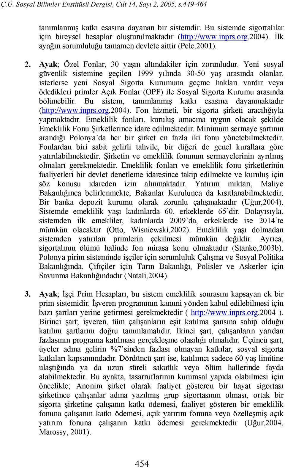 Yeni sosyal güvenlik sistemine geçilen 1999 yılında 30-50 yaş arasında olanlar, isterlerse yeni Sosyal Sigorta Kurumuna geçme hakları vardır veya ödedikleri primler Açık Fonlar (OPF) ile Sosyal