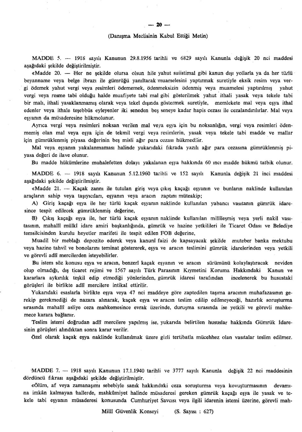 ödemek yahut vergi veya resimleri ödememek, ödenmeksizin ödenmiş veya muamelesi yaptırılmış yahut vergi veya resıme tabi olduğu halde muafiyete tabi mal gibi gösterilmek yahut ithali yasak veya