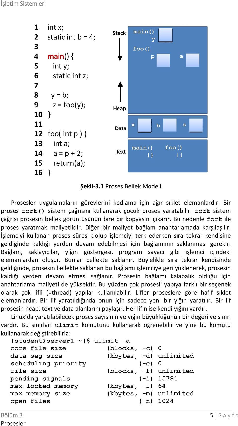 fork sistem çağrısı prosesin bellek görüntüsünün bire bir kopyasını çıkarır. Bu nedenle fork ile proses yaratmak maliyetlidir. Diğer bir maliyet bağlam anahtarlamada karşılaşılır.