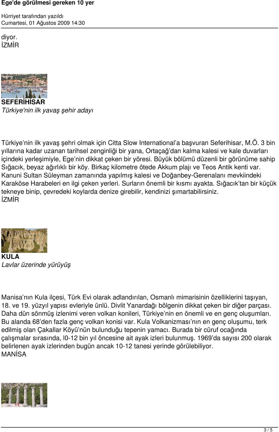 Büyük bölümü düzenli bir görünüme sahip Sığacık, beyaz ağırlıklı bir köy. Birkaç kilometre ötede Akkum plajı ve Teos Antik kenti var.