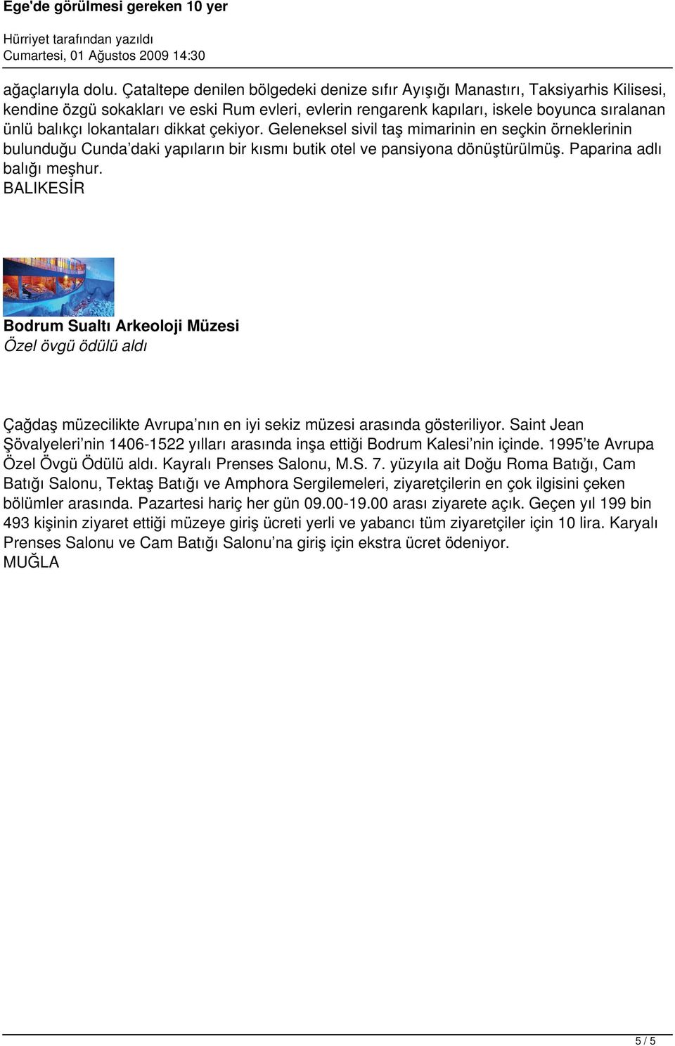 lokantaları dikkat çekiyor. Geleneksel sivil taş mimarinin en seçkin örneklerinin bulunduğu Cunda daki yapıların bir kısmı butik otel ve pansiyona dönüştürülmüş. Paparina adlı balığı meşhur.