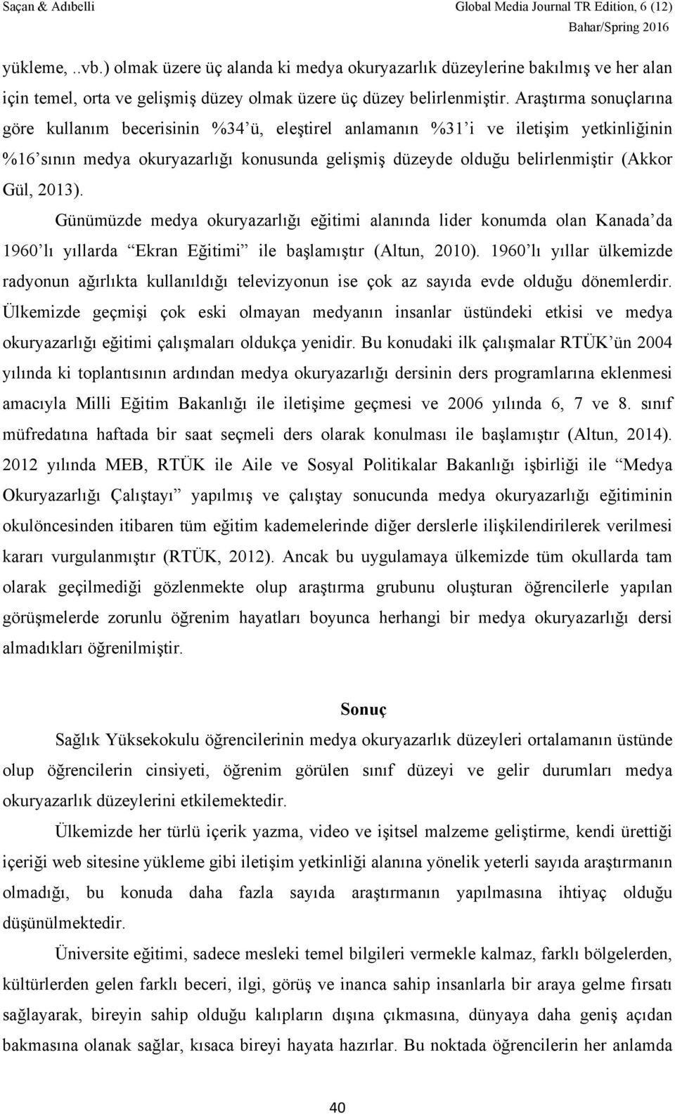 2013). Günümüzde medya okuryazarlığı eğitimi alanında lider konumda olan Kanada da 1960 lı yıllarda Ekran Eğitimi ile başlamıştır (Altun, 2010).