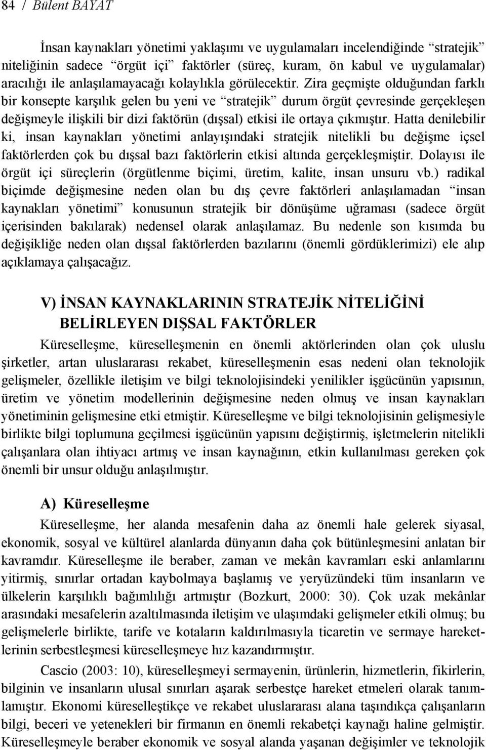 Zira geçmişte olduğundan farklı bir konsepte karşılık gelen bu yeni ve stratejik durum örgüt çevresinde gerçekleşen değişmeyle ilişkili bir dizi faktörün (dışsal) etkisi ile ortaya çıkmıştır.