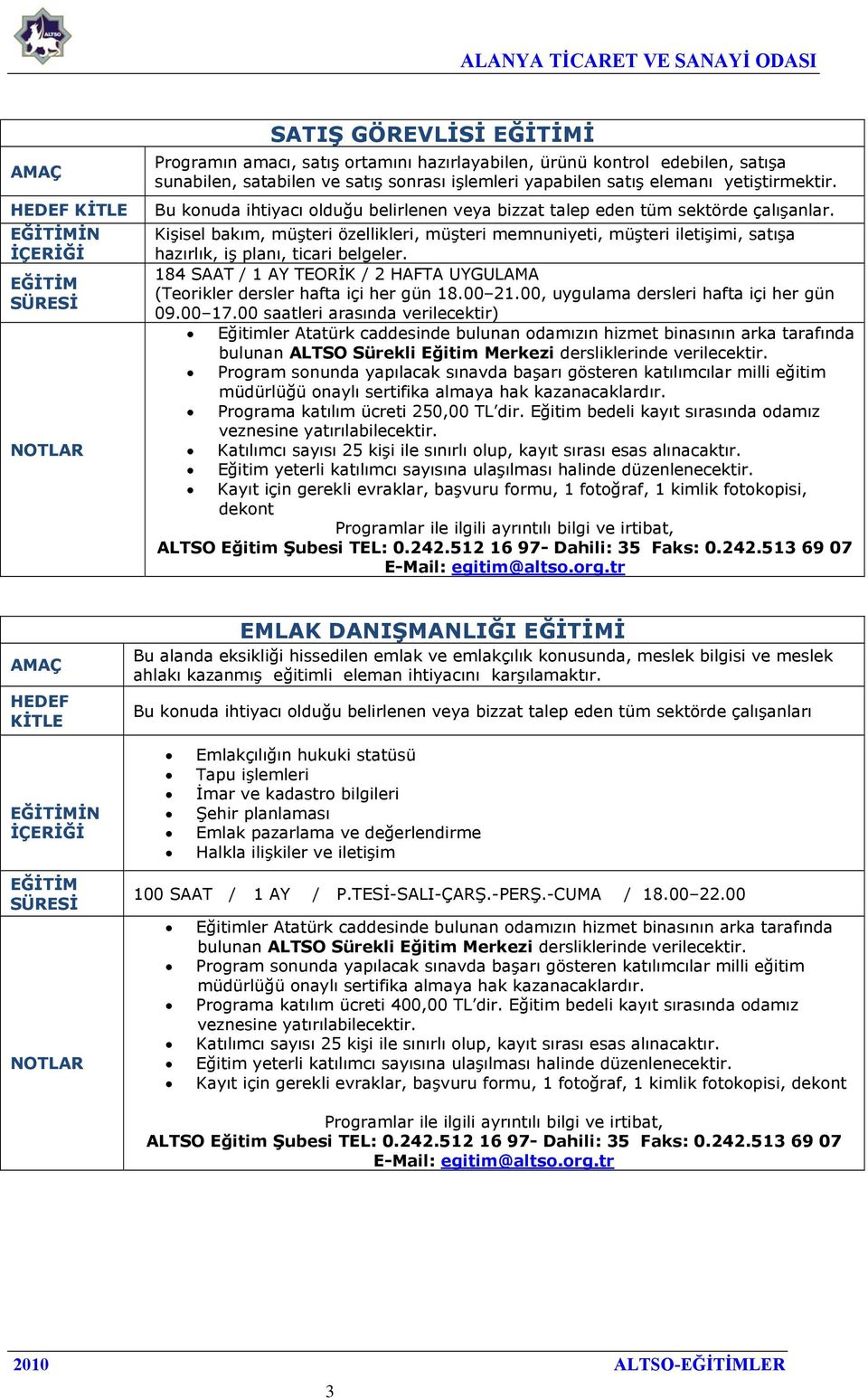 184 SAAT / 1 AY TEORİK / 2 HAFTA UYGULAMA (Teorikler dersler hafta içi her gün 18.00 21.00, uygulama dersleri hafta içi her gün 09.00 17.