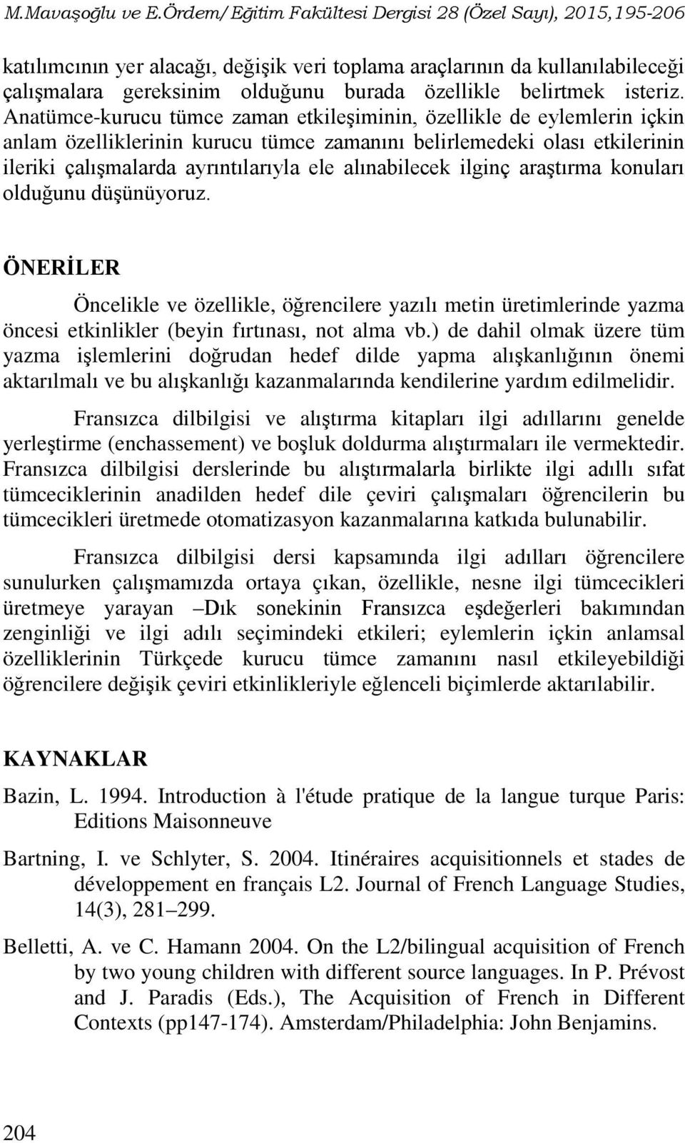 araştırma konuları olduğunu düşünüyoruz. ÖNERİLER Öncelikle ve özellikle, öğrencilere yazılı metin üretimlerinde yazma öncesi etkinlikler (beyin fırtınası, not alma vb.