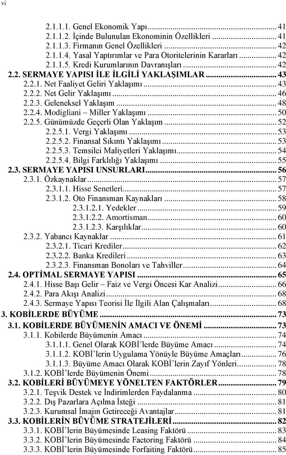 .. 48 2.2.4. Modigliani Miller YaklaĢımı... 50 2.2.5. Günümüzde Geçerli Olan YaklaĢım... 52 2.2.5.1. Vergi YaklaĢımı... 53 2.2.5.2. Finansal Sıkıntı YaklaĢımı... 53 2.2.5.3. Temsilci Maliyetleri YaklaĢımı.