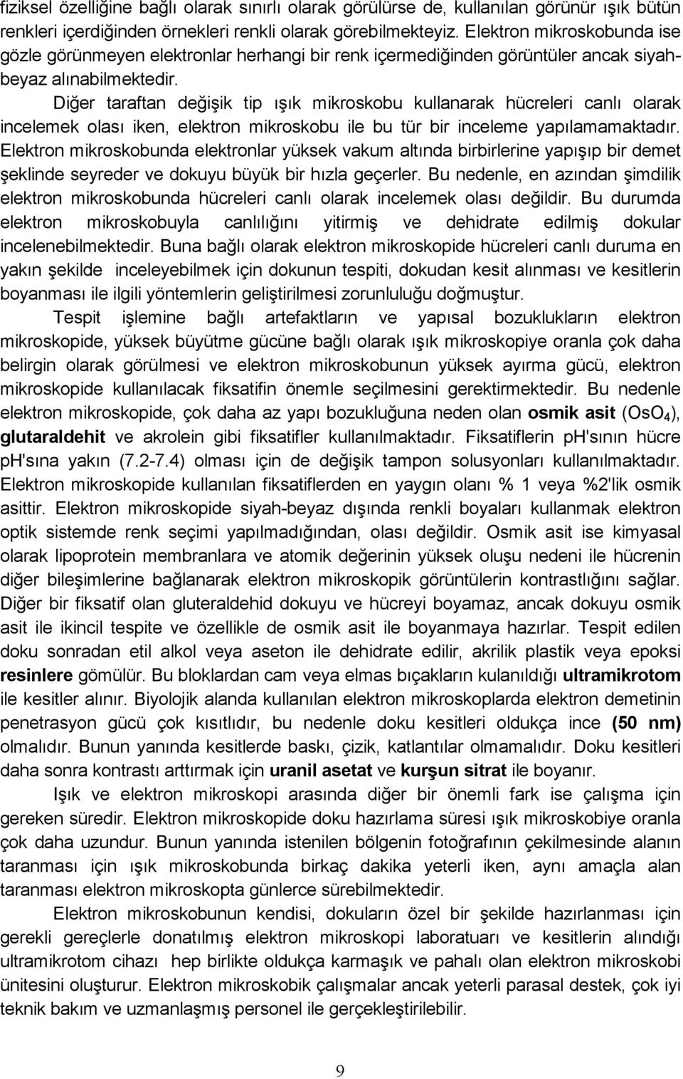 Diğer taraftan değişik tip ışık mikroskobu kullanarak hücreleri canlı olarak incelemek olası iken, elektron mikroskobu ile bu tür bir inceleme yapılamamaktadır.