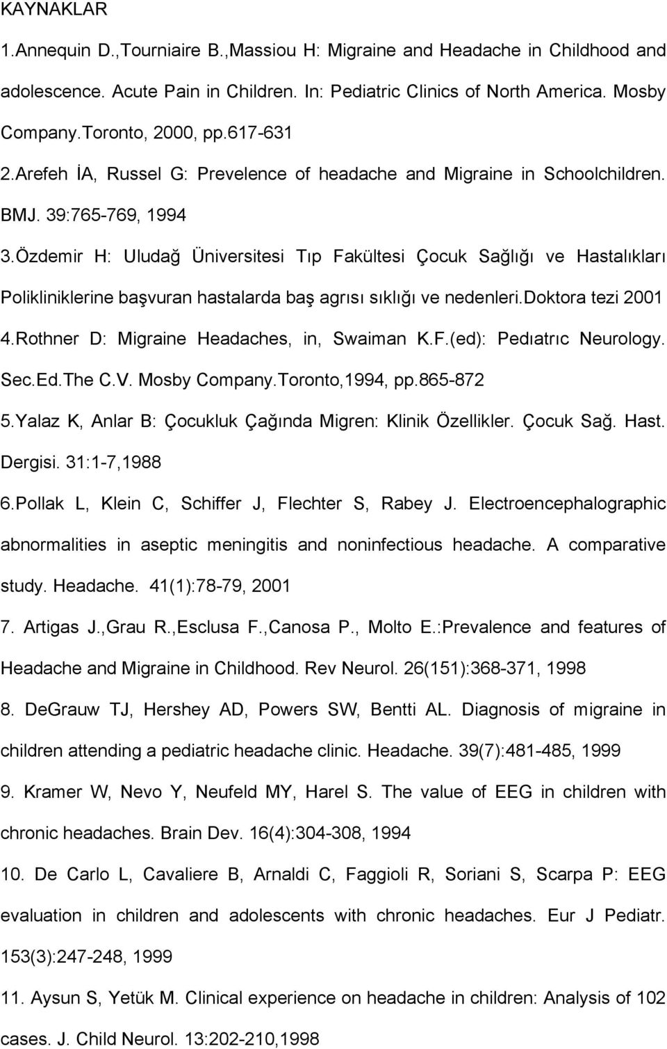 Özdemir H: Uludağ Üniversitesi Tıp Fakültesi Çocuk Sağlığı ve Hastalıkları Polikliniklerine başvuran hastalarda baş agrısı sıklığı ve nedenleri.doktora tezi 2001 4.