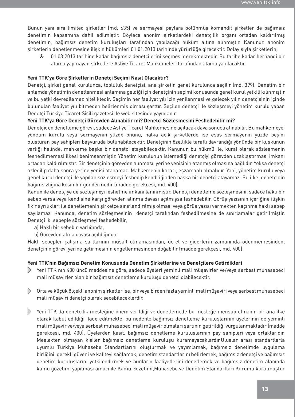 Kanunun anonim şirketlerin denetlenmesine ilişkin hükümleri 01.01.2013 tarihinde yürürlüğe girecektir. Dolayısıyla şirketlerin; 01.03.2013 tarihine kadar bağımsız denetçilerini seçmesi gerekmektedir.