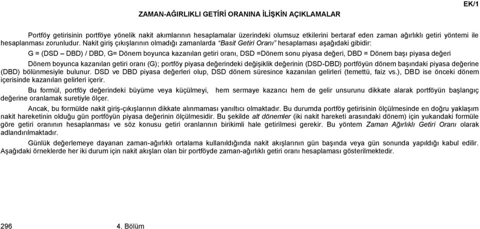 Nakit giriş çıkışlarının olmadığı zamanlarda Basit Getiri Oranı hesaplaması aşağıdaki gibidir: G = (DSD DBD) / DBD, G= Dönem boyunca kazanılan getiri oranı, DSD =Dönem sonu piyasa değeri, DBD = Dönem