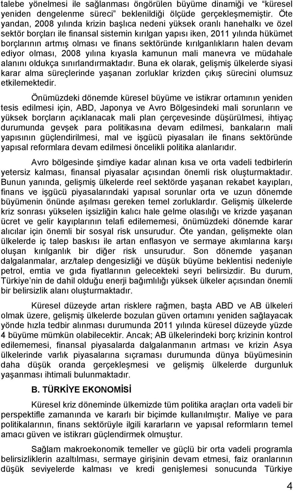 sektöründe kırılganlıkların halen devam ediyor olması, 2008 yılına kıyasla kamunun mali manevra ve müdahale alanını oldukça sınırlandırmaktadır.