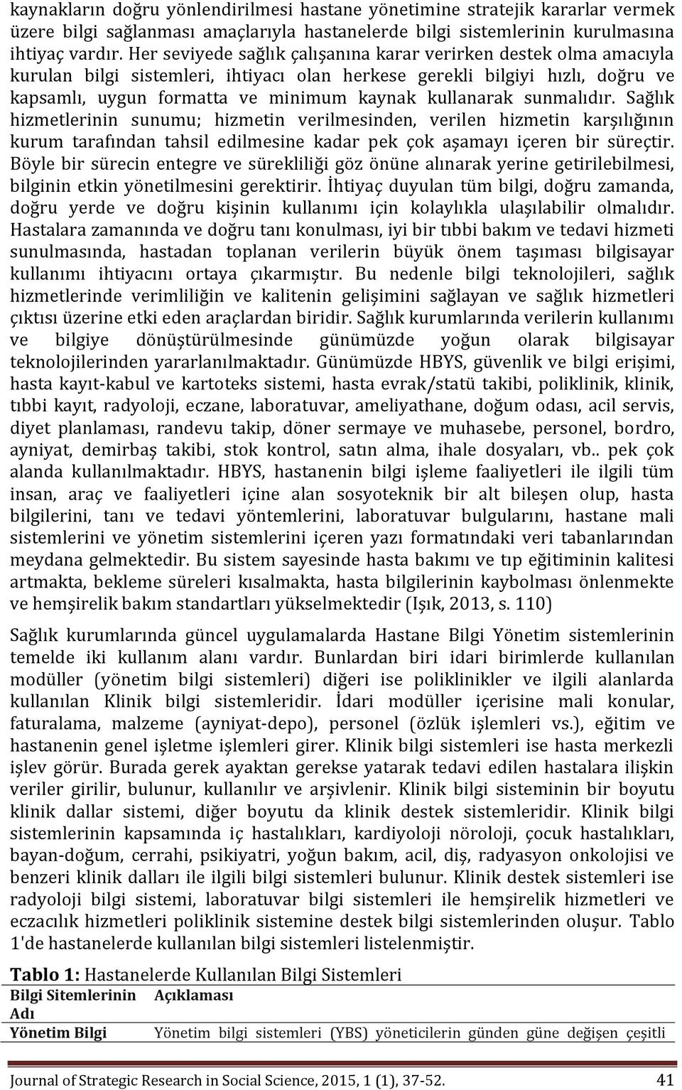 kullanarak sunmalıdır. Sağlık hizmetlerinin sunumu; hizmetin verilmesinden, verilen hizmetin karşılığının kurum tarafından tahsil edilmesine kadar pek çok aşamayı içeren bir süreçtir.