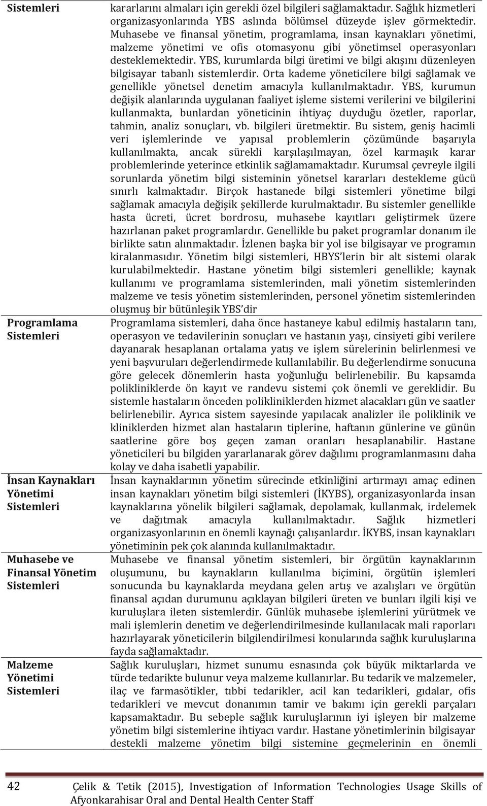 Muhasebe ve finansal yönetim, programlama, insan kaynakları yönetimi, malzeme yönetimi ve ofis otomasyonu gibi yönetimsel operasyonları desteklemektedir.