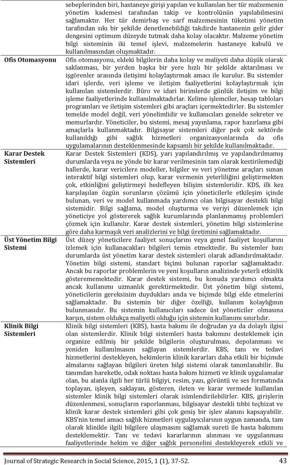 Her tür demirbaş ve sarf malzemesinin tüketimi yönetim tarafından sıkı bir şekilde denetlenebildiği takdirde hastanenin gelir gider dengesini optimum düzeyde tutmak daha kolay olacaktır.