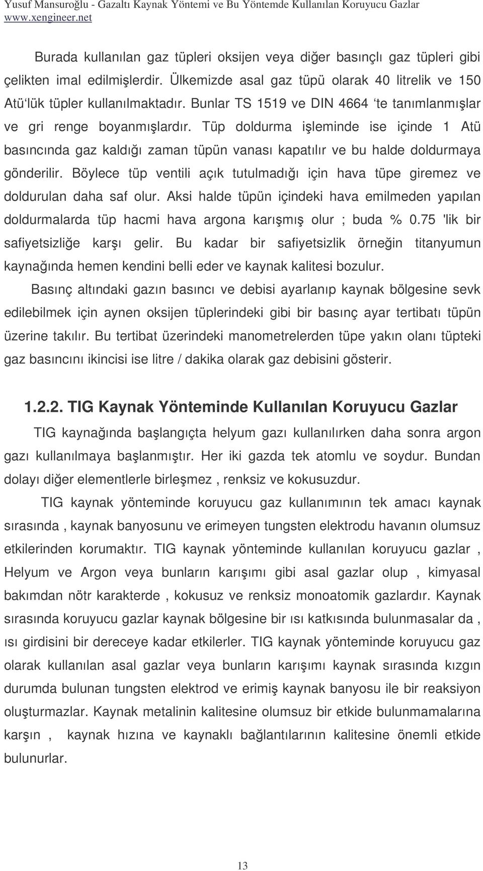 Böylece tüp ventili açık tutulmadıı için hava tüpe giremez ve doldurulan daha saf olur. Aksi halde tüpün içindeki hava emilmeden yapılan doldurmalarda tüp hacmi hava argona karımı olur ; buda % 0.