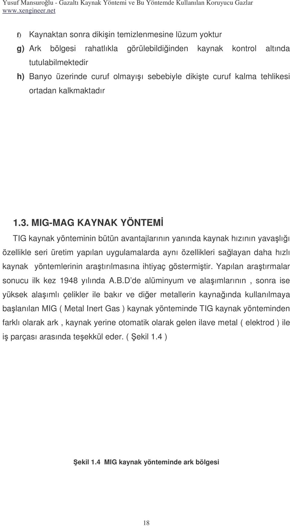 MIG-MAG KAYNAK YÖNTEM TIG kaynak yönteminin bütün avantajlarının yanında kaynak hızının yavalıı özellikle seri üretim yapılan uygulamalarda aynı özellikleri salayan daha hızlı kaynak yöntemlerinin